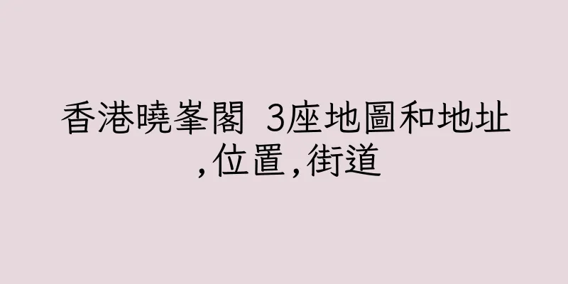 香港曉峯閣 3座地圖和地址,位置,街道