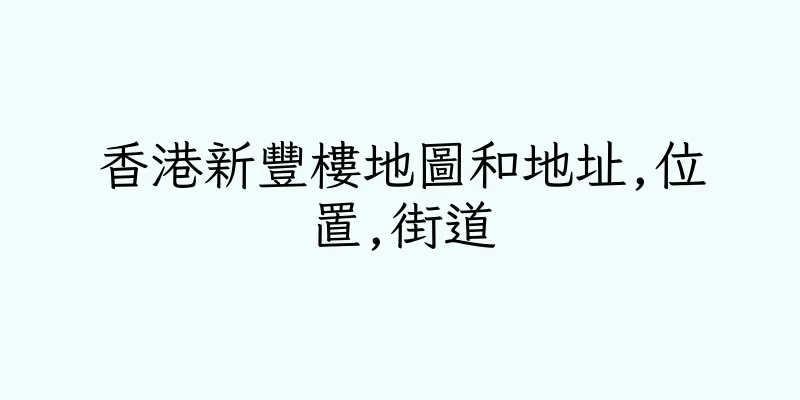 香港新豐樓地圖和地址,位置,街道