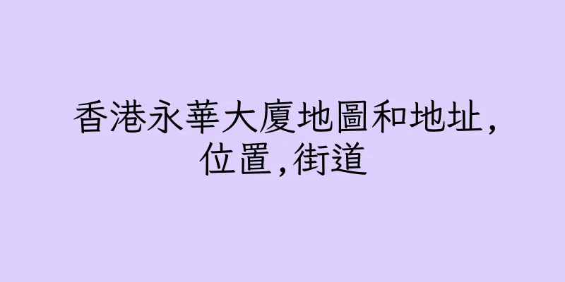香港永華大廈地圖和地址,位置,街道