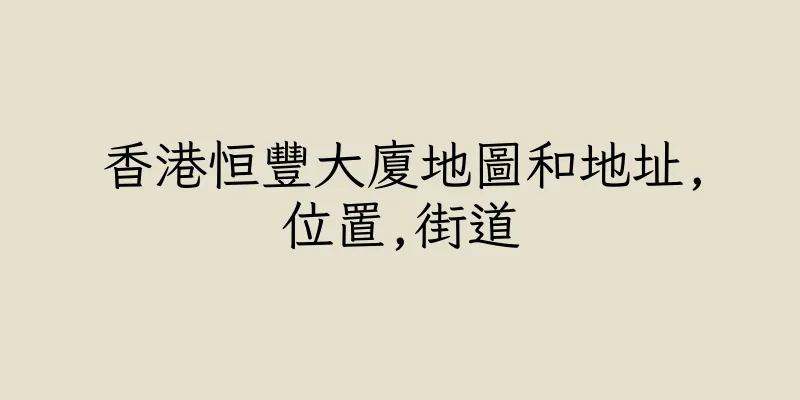 香港恒豐大廈地圖和地址,位置,街道