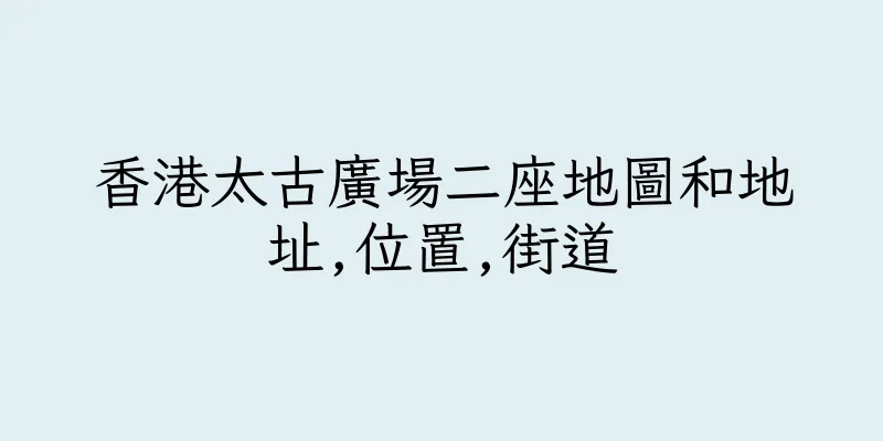 香港太古廣場二座地圖和地址,位置,街道