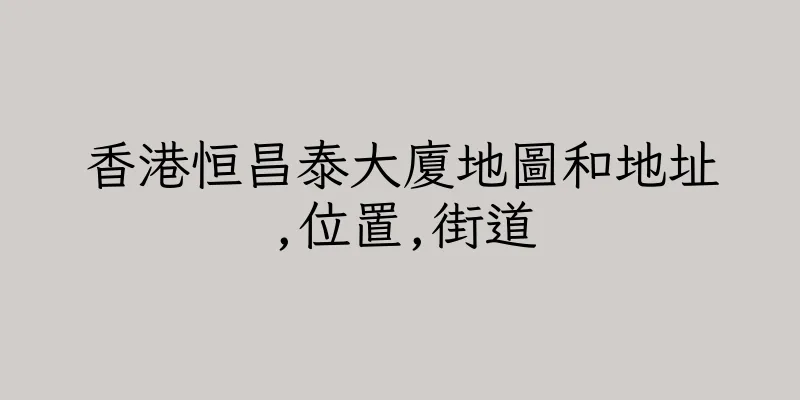 香港恒昌泰大廈地圖和地址,位置,街道