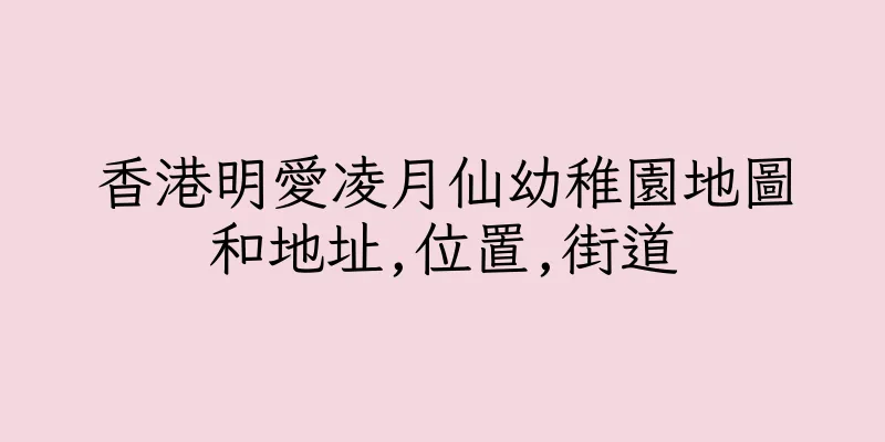 香港明愛凌月仙幼稚園地圖和地址,位置,街道