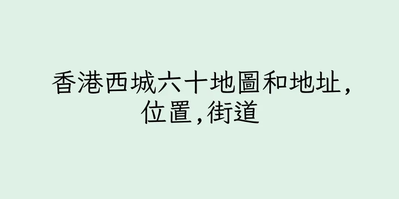 香港西城六十地圖和地址,位置,街道