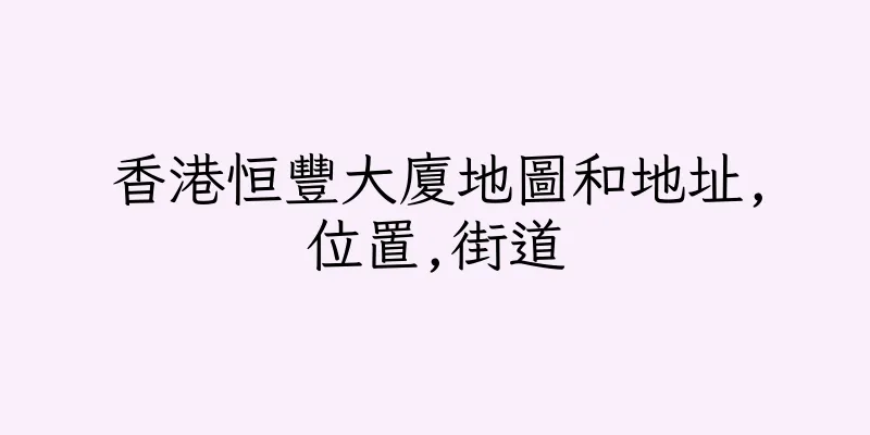 香港恒豐大廈地圖和地址,位置,街道