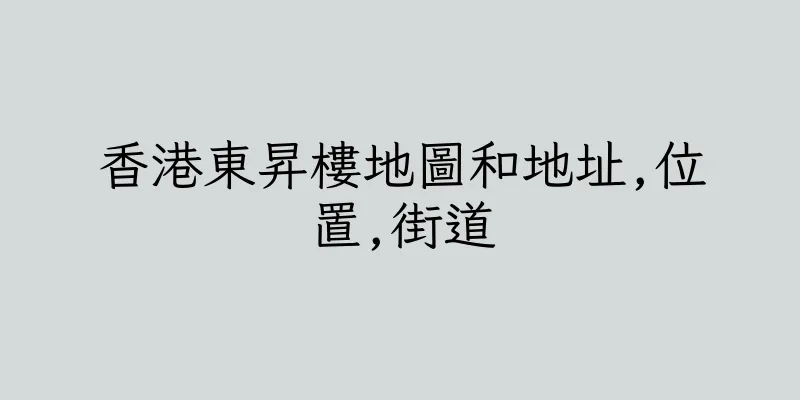 香港東昇樓地圖和地址,位置,街道