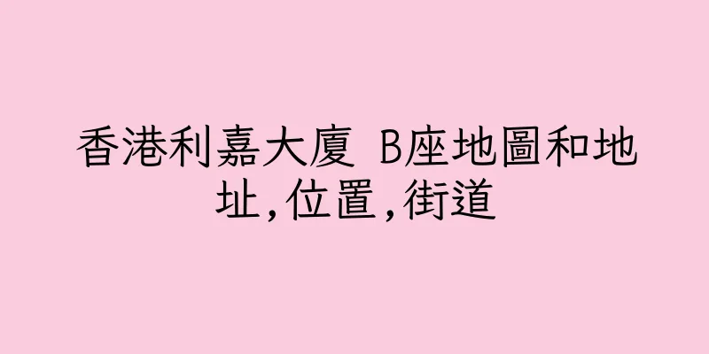 香港利嘉大廈 B座地圖和地址,位置,街道