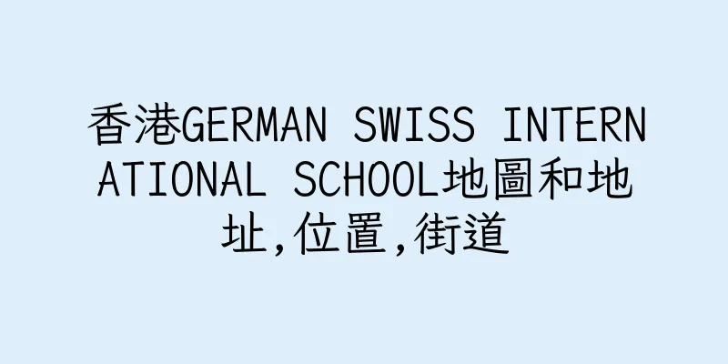 香港GERMAN SWISS INTERNATIONAL SCHOOL地圖和地址,位置,街道