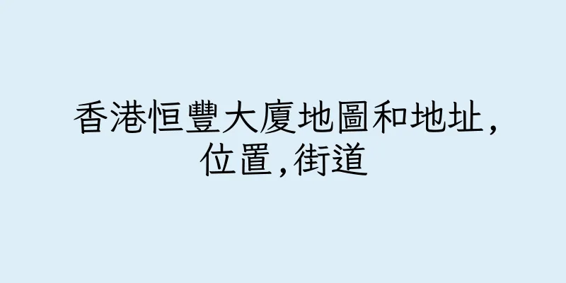 香港恒豐大廈地圖和地址,位置,街道
