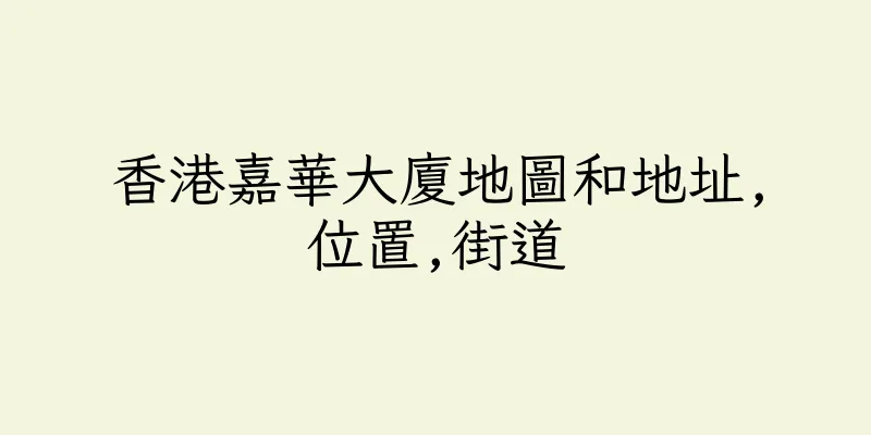 香港嘉華大廈地圖和地址,位置,街道