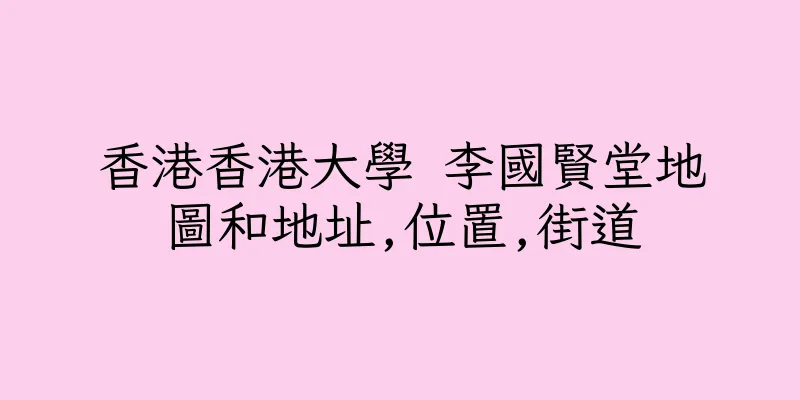 香港香港大學 李國賢堂地圖和地址,位置,街道
