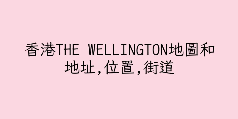 香港THE WELLINGTON地圖和地址,位置,街道