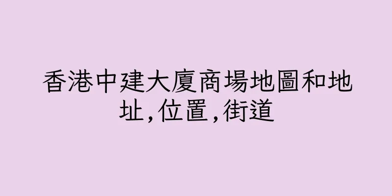香港中建大廈商場地圖和地址,位置,街道