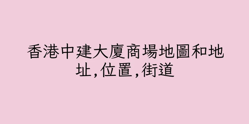香港中建大廈商場地圖和地址,位置,街道
