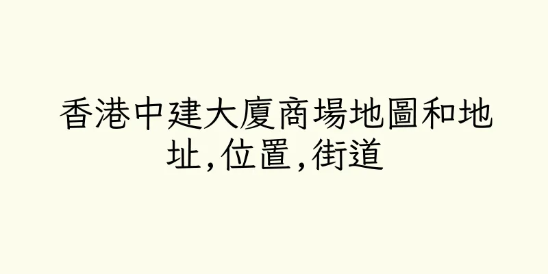 香港中建大廈商場地圖和地址,位置,街道