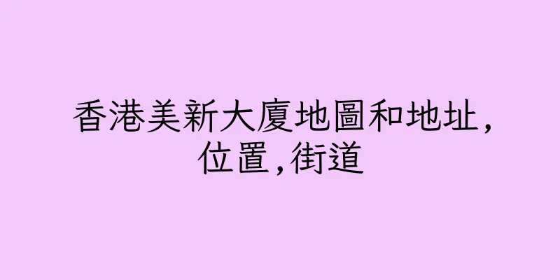 香港美新大廈地圖和地址,位置,街道