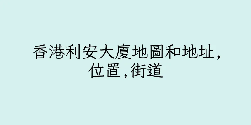 香港利安大廈地圖和地址,位置,街道