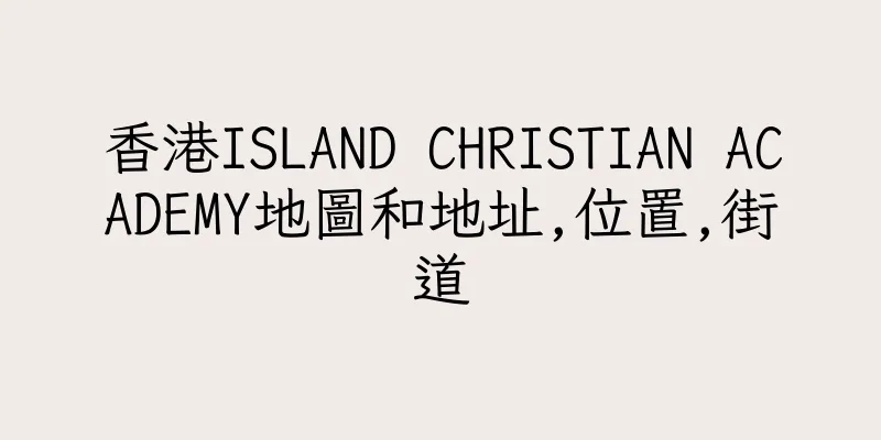 香港ISLAND CHRISTIAN ACADEMY地圖和地址,位置,街道