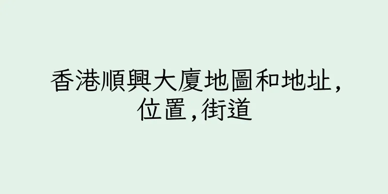 香港順興大廈地圖和地址,位置,街道