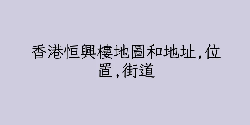 香港恒興樓地圖和地址,位置,街道