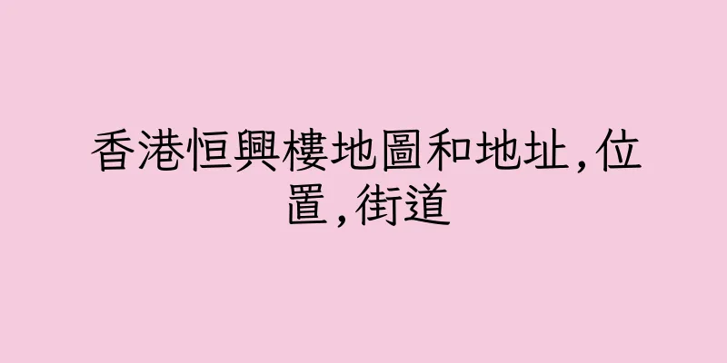 香港恒興樓地圖和地址,位置,街道