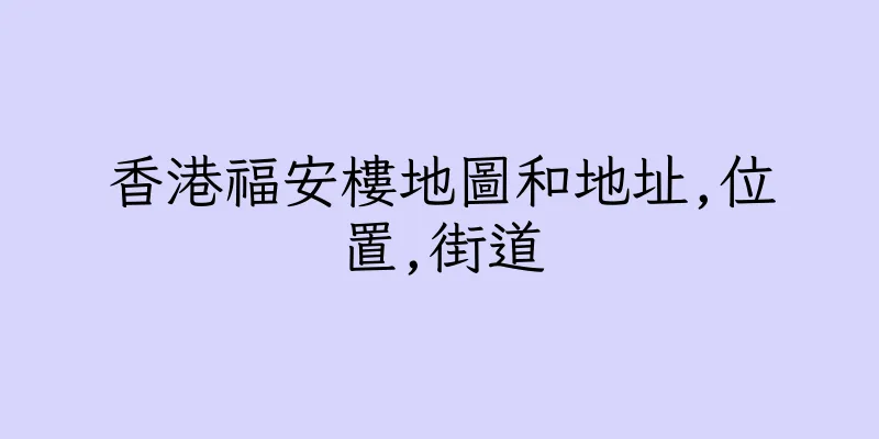 香港福安樓地圖和地址,位置,街道