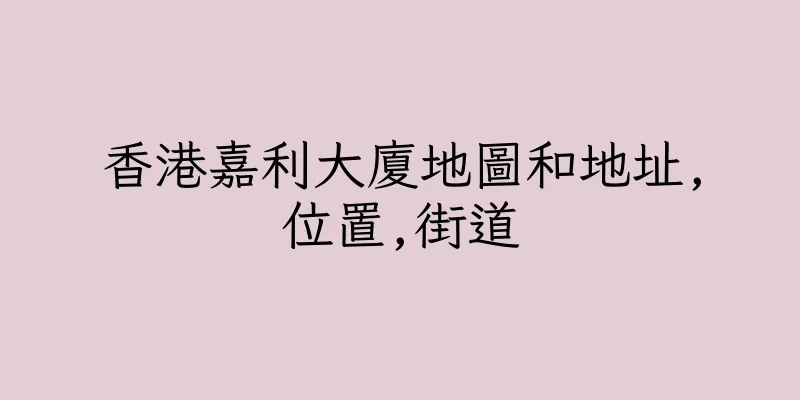 香港嘉利大廈地圖和地址,位置,街道