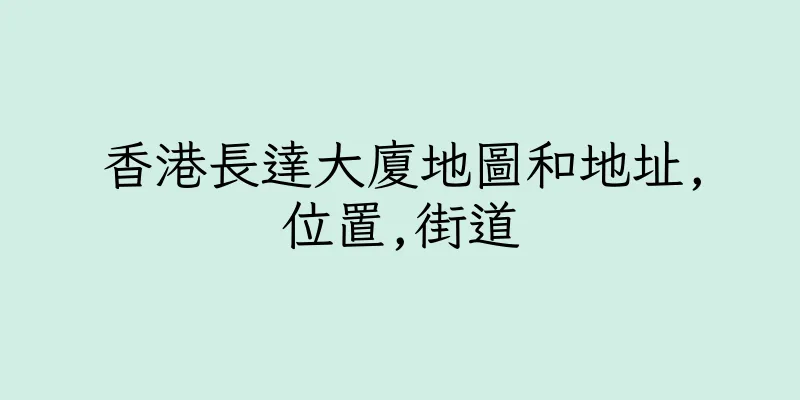 香港長達大廈地圖和地址,位置,街道