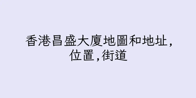 香港昌盛大廈地圖和地址,位置,街道