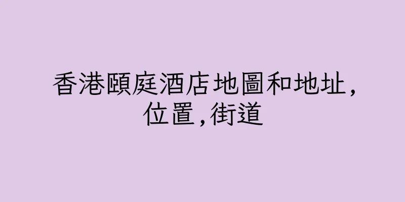 香港頤庭酒店地圖和地址,位置,街道