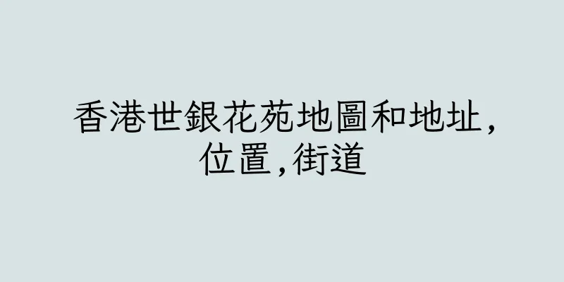 香港世銀花苑地圖和地址,位置,街道