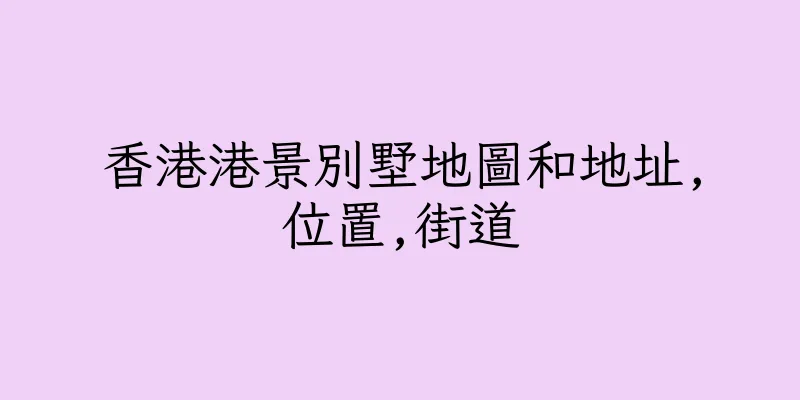 香港港景別墅地圖和地址,位置,街道